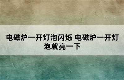 电磁炉一开灯泡闪烁 电磁炉一开灯泡就亮一下